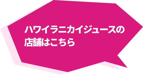 ハワイラニカジュースの店舗はこちら